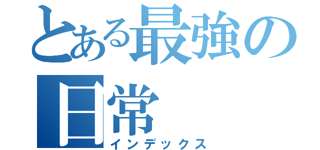 とある最強の日常（インデックス）