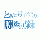 とある男子高校生の脱糞記録（ブッチッパ）