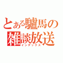 とある驢馬の雑談放送（インデックス）