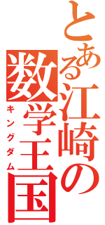 とある江崎の数学王国（キングダム）