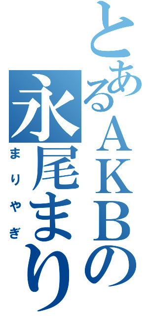 とあるＡＫＢの永尾まりや（まりやぎ）