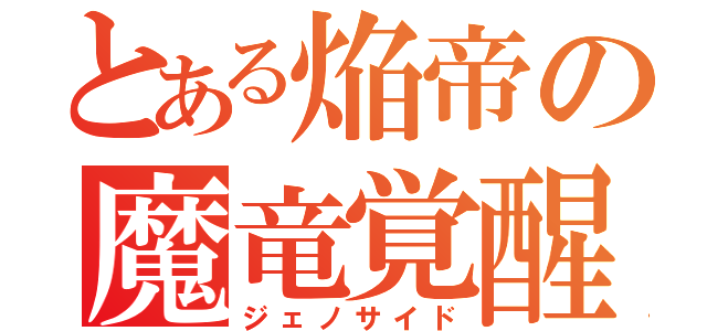 とある焔帝の魔竜覚醒（ジェノサイド）