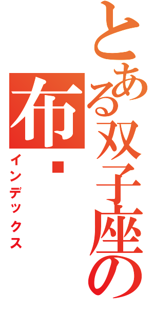 とある双子座の布卡（インデックス）