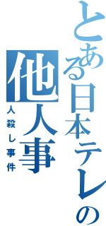 とある日本テレビの他人事（人殺し事件）