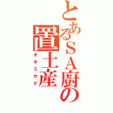 とあるＳＡ廚の置土産（オキミヤゲ）