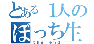 とある１人のぼっち生活（ｔｈｅ ｅｎｄ）