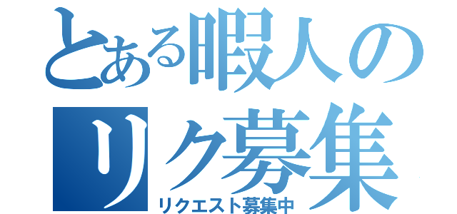 とある暇人のリク募集（リクエスト募集中）