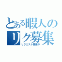 とある暇人のリク募集（リクエスト募集中）