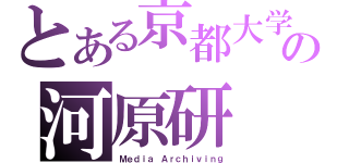 とある京都大学の河原研（Ｍｅｄｉａ Ａｒｃｈｉｖｉｎｇ）