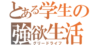 とある学生の強欲生活（グリードライフ）