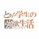 とある学生の強欲生活（グリードライフ）