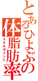 とあるひよぶの体脂肪率（スキルポイント）