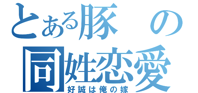 とある豚の同姓恋愛（好誠は俺の嫁）