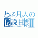 とある凡人の伝説目標Ⅱ（レジェンドチャレンジ）