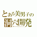 とある美男子の洞穴開発（アーーーッ！！！！）