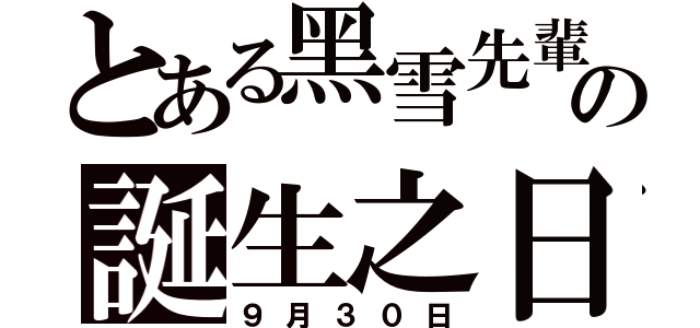 とある黑雪先輩の誕生之日（９月３０日）