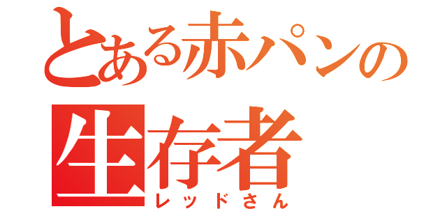 とある赤パンの生存者（レッドさん）