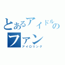 とあるアイドルのファン（アイ〇リング）