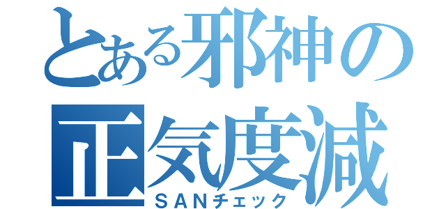 とある邪神の正気度減少（ＳＡＮチェック）