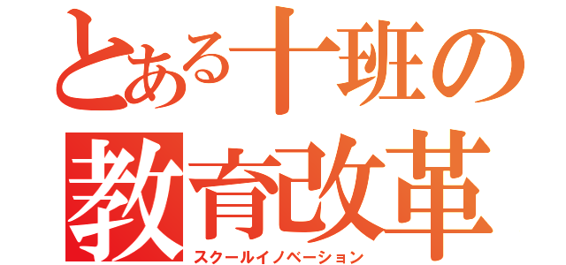 とある十班の教育改革（スクールイノベーション）