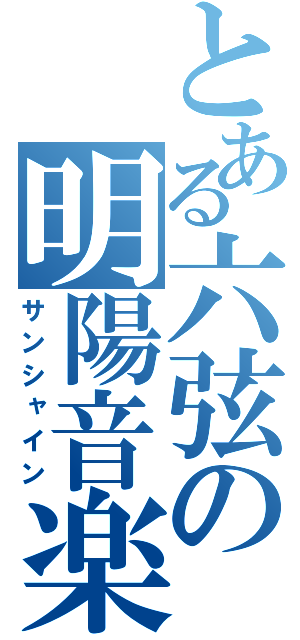 とある六弦の明陽音楽（サンシャイン）