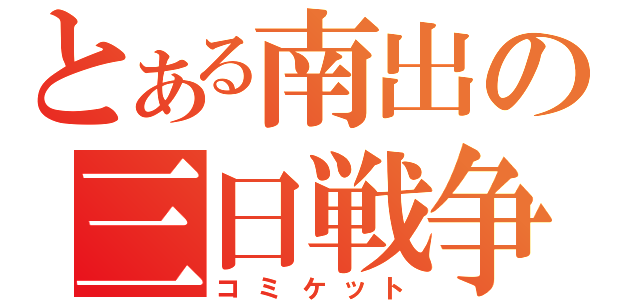 とある南出の三日戦争（コミケット）