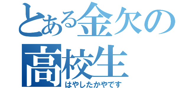 とある金欠の高校生（はやしたかやです）