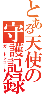 とある天使の守護記録（ガードレコード）