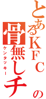 とあるＫＦＣ の骨無しチキン（ケンタッキー）