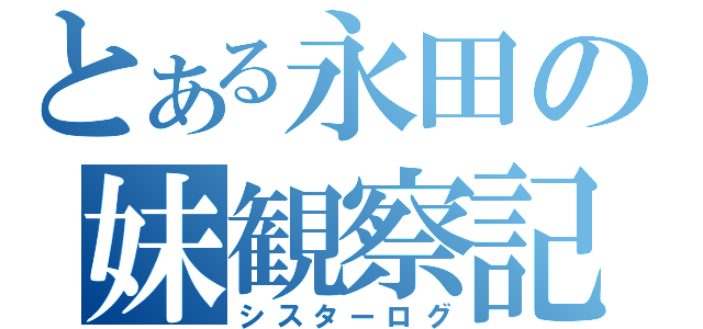 とある永田の妹観察記（シスターログ）