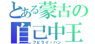 とある蒙古の自己中王（フビライ・ハン）