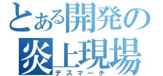 とある開発の炎上現場（デスマーチ）