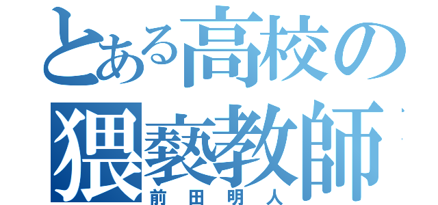 とある高校の猥褻教師（前田明人）