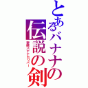 とあるバナナの伝説の剣Ⅱ（聖剣バナナカリバー）