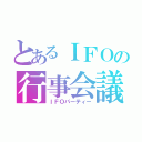 とあるＩＦＯの行事会議（ＩＦＯパーティー）