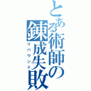 とある術師の錬成失敗（リバウンド）