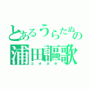 とあるうらたぬきの浦田謳歌（コタヌキ）