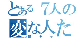 とある７人の変な人たち（陽キャ）