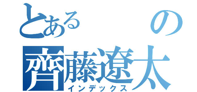 とあるの齊藤遼太（インデックス）