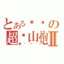 とある伟伟の超级山炮Ⅱ（射你一脸）