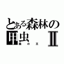 とある森林の甲虫Ⅱ（森の王）