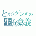 とあるゲンキの生存意義（レーゾンデートル）