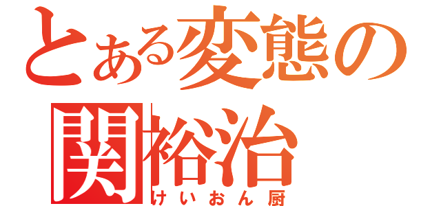 とある変態の関裕治（けいおん厨）