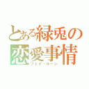 とある緑兎の恋愛事情（フェイ・ルーン）