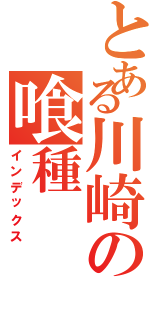 とある川崎の喰種（インデックス）