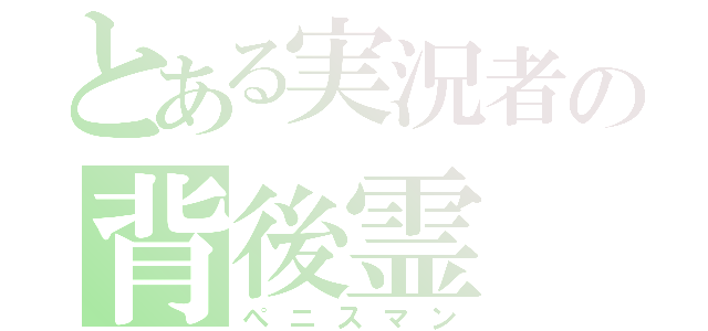 とある実況者の背後霊（ぺニスマン）