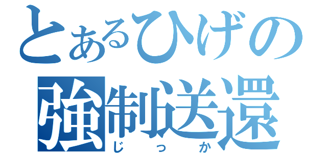 とあるひげの強制送還（じっか）