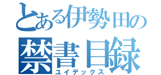 とある伊勢田の禁書目録（ユイデックス）