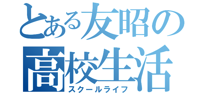 とある友昭の高校生活（スクールライフ）