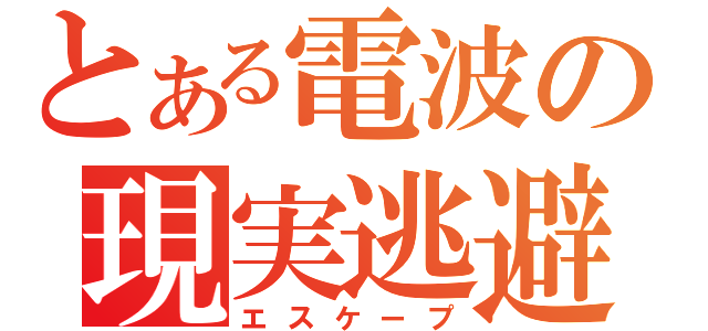 とある電波の現実逃避（エスケープ）